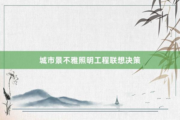 城市景不雅照明工程联想决策